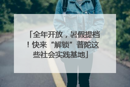 全年开放，暑假提档！快来“解锁”普陀这些社会实践基地