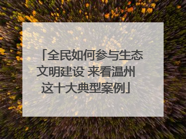 全民如何参与生态文明建设 来看温州这十大典型案例