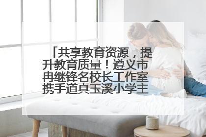 共享教育资源，提升教育质量！遵义市冉继锋名校长工作室携手道真玉溪小学主题研修出新出彩
