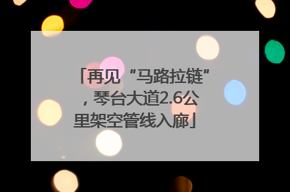 再见“马路拉链”，琴台大道2.6公里架空管线入廊