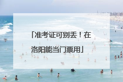 准考证可别丢！在洛阳能当门票用