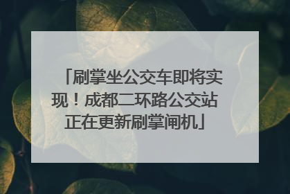 刷掌坐公交车即将实现！成都二环路公交站正在更新刷掌闸机