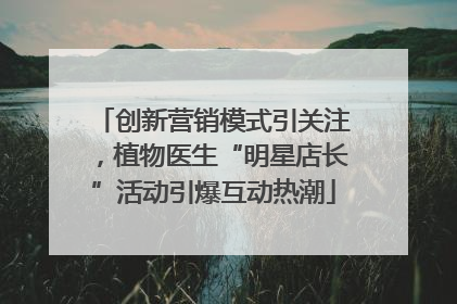 创新营销模式引关注，植物医生“明星店长”活动引爆互动热潮