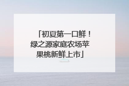 初夏第一口鲜！绿之源家庭农场苹果桃新鲜上市