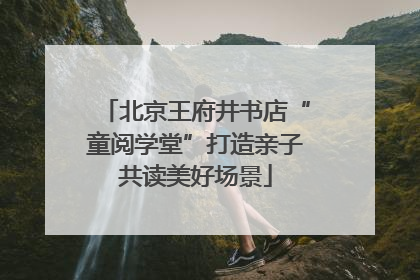 北京王府井书店“童阅学堂”打造亲子共读美好场景