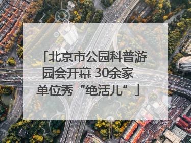 北京市公园科普游园会开幕 30余家单位秀“绝活儿”