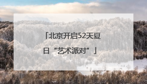 北京开启52天夏日“艺术派对”