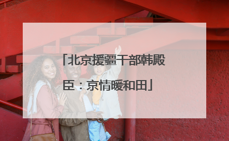 北京援疆干部韩殿臣：京情暖和田