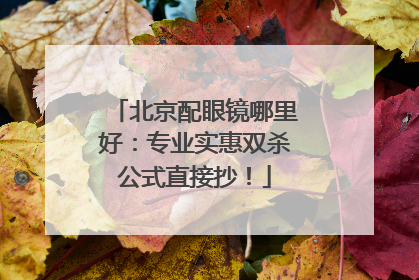 北京配眼镜哪里好：专业实惠双杀公式直接抄！