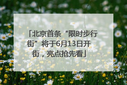 北京首条“限时步行街”将于6月13日开街，亮点抢先看