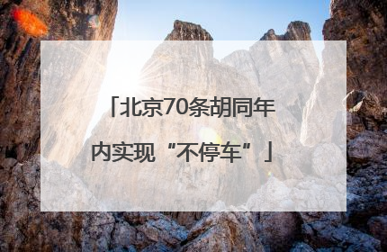 北京70条胡同年内实现“不停车”