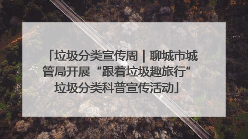 垃圾分类宣传周｜聊城市城管局开展“跟着垃圾趣旅行”垃圾分类科普宣传活动
