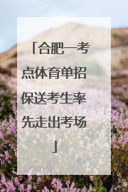 合肥一考点体育单招保送考生率先走出考场