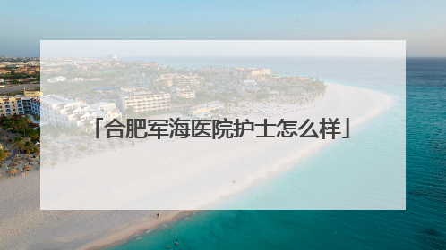 合肥军海医院护士怎么样