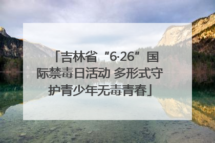 吉林省“6·26”国际禁毒日活动 多形式守护青少年无毒青春