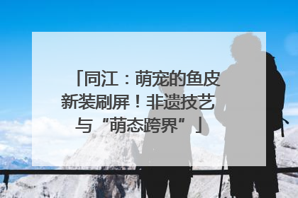 同江：萌宠的鱼皮新装刷屏！非遗技艺与“萌态跨界”