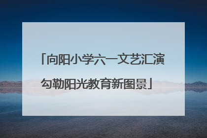向阳小学六一文艺汇演勾勒阳光教育新图景