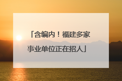 含编内！福建多家事业单位正在招人