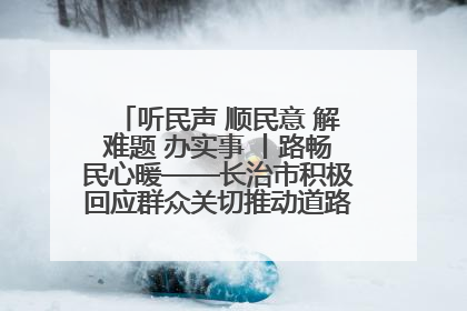 听民声 顺民意 解难题 办实事 丨路畅民心暖——长治市积极回应群众关切推动道路交通优化升级