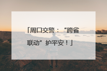 周口交警：“跨省联动”护平安！