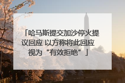 哈马斯提交加沙停火提议回应 以方称将此回应视为“有效拒绝”