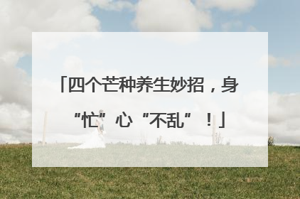 四个芒种养生妙招，身“忙”心“不乱”！