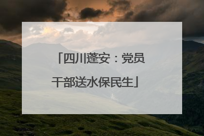 四川蓬安：党员干部送水保民生