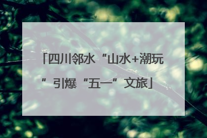四川邻水“山水+潮玩”引爆“五一”文旅