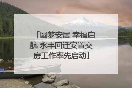 圆梦安居 幸福启航 永丰回迁安置交房工作率先启动