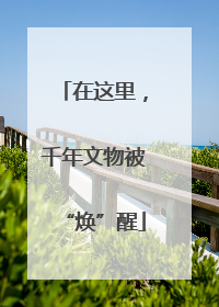 在这里，千年文物被“焕”醒