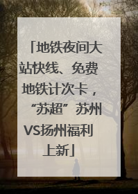 地铁夜间大站快线、免费地铁计次卡，“苏超”苏州VS扬州福利上新