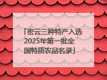 密云三种特产入选2025年第一批全国特质农品名录