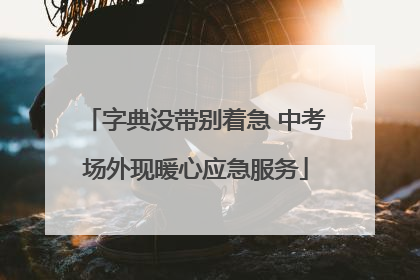 字典没带别着急 中考场外现暖心应急服务