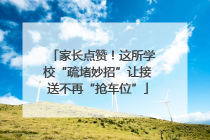 家长点赞！这所学校“疏堵妙招”让接送不再“抢车位”
