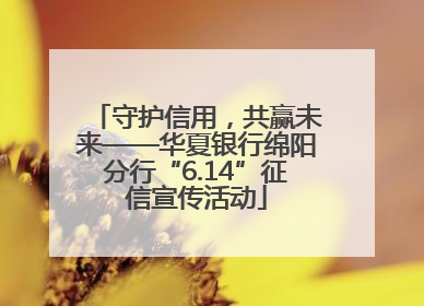 守护信用，共赢未来——华夏银行绵阳分行“6.14”征信宣传活动