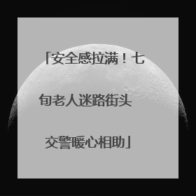 安全感拉满！七旬老人迷路街头 交警暖心相助
