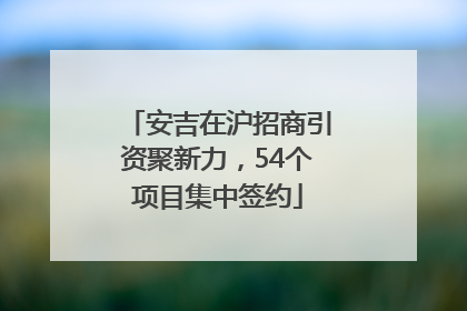 安吉在沪招商引资聚新力，54个项目集中签约