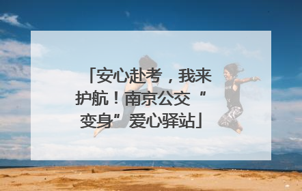 安心赴考，我来护航！南京公交“变身”爱心驿站
