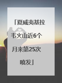 夏威夷基拉韦火山近6个月来第25次喷发