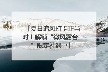 夏日追风打卡正当时！解锁“微风露台”限定礼遇→