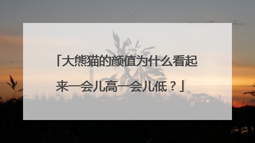 大熊猫的颜值为什么看起来一会儿高一会儿低？
