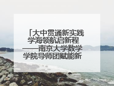 大中贯通新实践 学海领航启新程——南京大学数学学院导师团赋能新海初级中学九年级学子生涯规划