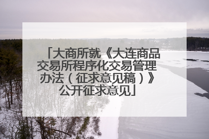 大商所就《大连商品交易所程序化交易管理办法（征求意见稿）》公开征求意见
