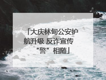 大庆林甸公安护航升级 反诈宣传“警”相随