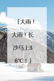 大雨！大雨！长沙马上36℃！
