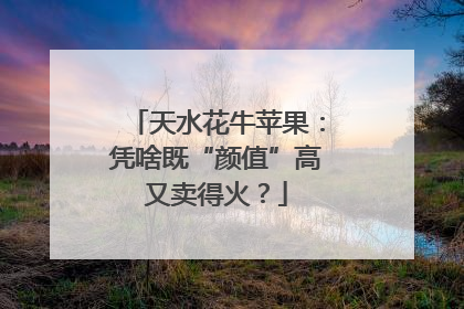天水花牛苹果：凭啥既“颜值”高又卖得火？