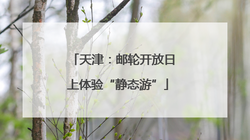 天津：邮轮开放日上体验“静态游”