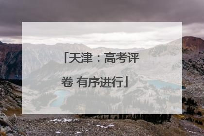 天津：高考评卷 有序进行