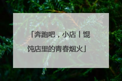 奔跑吧，小店丨馄饨店里的青春烟火