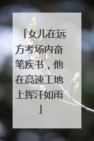 女儿在远方考场内奋笔疾书，他在高速工地上挥汗如雨